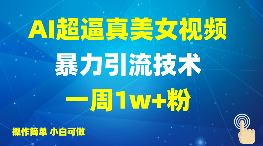 2025AI超逼真美女视频暴力引流，一周1w+粉，操作简单小白可做，躺赚视频收益-清风网创