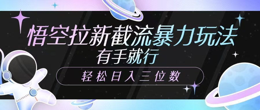 悟空拉新截流暴力玩法，有手就行，轻松日入三位数-清风网创