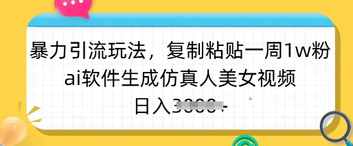 暴力引流玩法，复制粘贴一周1w粉，ai软件生成仿真人美女视频，日入多张-清风网创