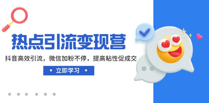 热点引流变现营，抖音高效引流，微信加粉不停，提高粘性促成交-清风网创