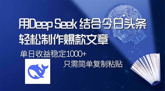 用DeepSeek结合今日头条，轻松制作爆款文章，单日稳定1000+，只需简单…-清风网创