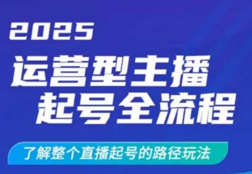2025运营型主播起号全流程，了解整个直播起号的路径玩法(全程一个半小时，干货满满)-清风网创
