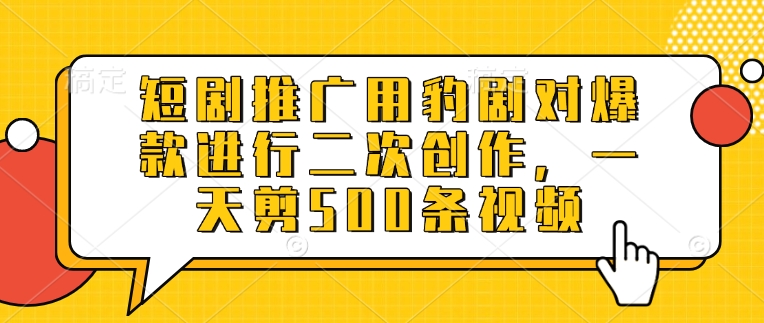 短剧推广用豹剧对爆款进行二次创作，一天剪500条视频-清风网创