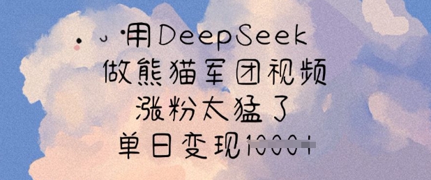 用DeepSeek做熊猫军团视频，涨粉太猛了，单日变现多张-清风网创
