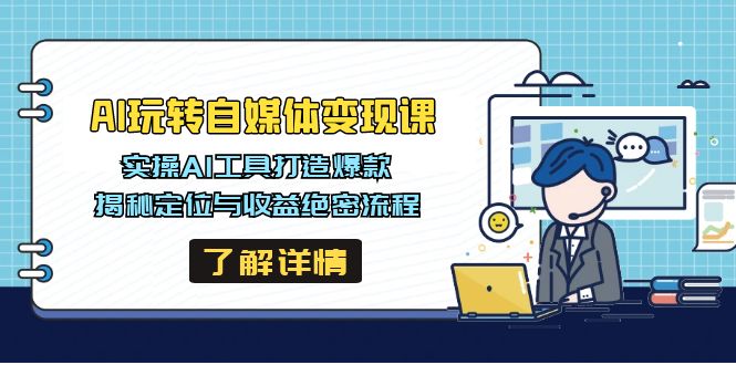 AI玩转自媒体变现课，实操AI工具打造爆款，揭秘定位与收益绝密流程-清风网创