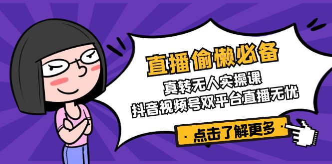 直播偷懒必备！真转无人实操课，抖音视频号双平台直播无忧-清风网创