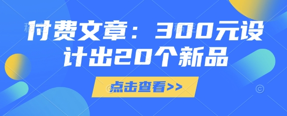 付费文章：300元设计出20个新品-清风网创