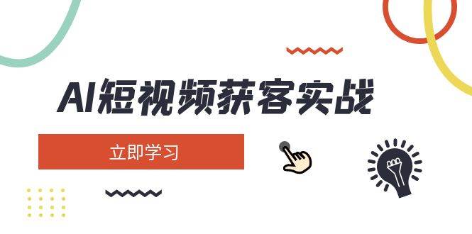 AI短视频获客实战：涵盖矩阵营销、搭建、定位、素材拍摄、起号、变现等-清风网创