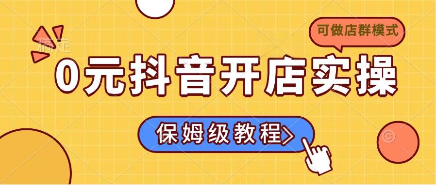 0元抖音开店实操，保姆级教程适合小白(可做店群模式-清风网创