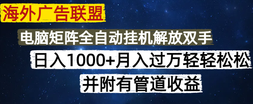 海外广告联盟每天几分钟日入1000+无脑操作，可矩阵并附有管道收益-清风网创