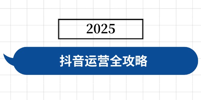 抖音运营全攻略，涵盖账号搭建、人设塑造、投流等，快速起号，实现变现-清风网创