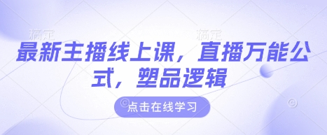 最新主播线上课，直播万能公式，塑品逻辑-清风网创