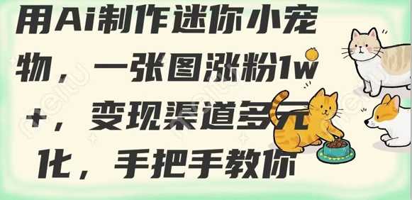 用AI制作迷你小宠物，一张图涨粉1w+，变现渠道多元化，手把手教你-清风网创