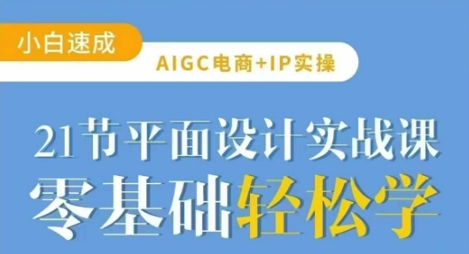 AIGC电商必备实操21节平面设计实战课，教你玩转AI-清风网创