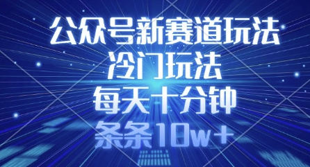 公众号新赛道玩法，冷门玩法，每天十分钟，条条10w+-清风网创