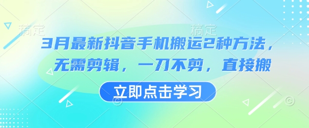 3月最新抖音手机搬运2种方法，无需剪辑，一刀不剪，直接搬-清风网创
