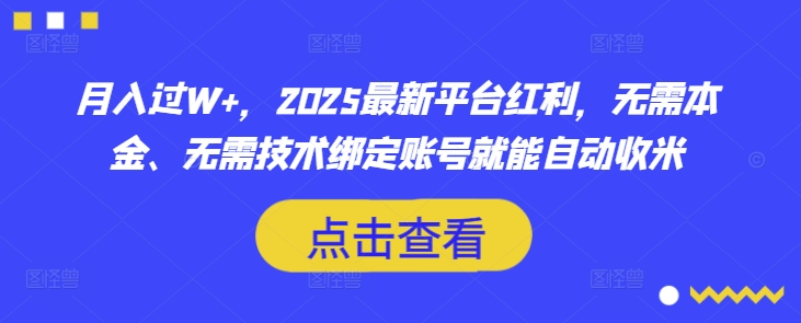 月入过W+，2025最新平台红利，无需本金、无需技术绑定账号就能自动收米-清风网创