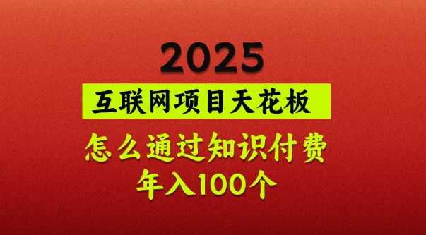 2025项目天花板，普通怎么通过知识付费翻身，年入百个【揭秘】-清风网创