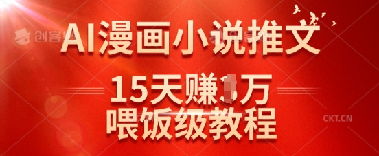在抖音做AI漫画小说推文，15天挣了1w，喂饭级教程来了-清风网创