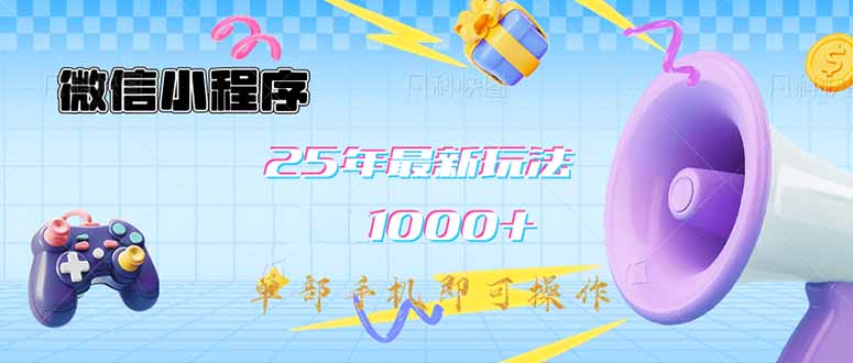 微信小程序-25年最新教学日入1000+最新玩法–单部手机即可操作，做就…-清风网创