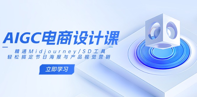 AIGC电商设计课：精通Midjourney/SD工具，轻松搞定节日海报与产品视觉营销-清风网创