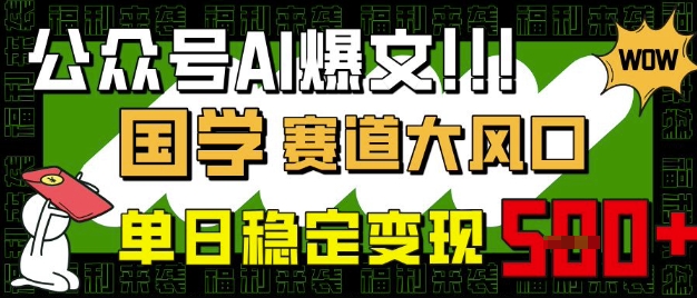 公众号AI爆文，国学赛道大风口，小白轻松上手，单日稳定变现5张-清风网创