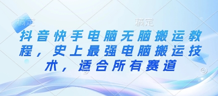 抖音快手电脑无脑搬运教程，史上最强电脑搬运技术，适合所有赛道-清风网创