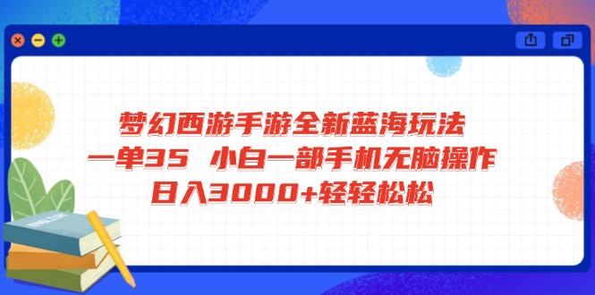 梦幻西游手游全新蓝海玩法 一单35 小白一部手机无脑操作 日入3000+轻轻…-清风网创