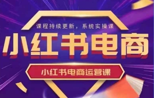 小红书电商运营实操课，​新手从0~1落地实操-清风网创